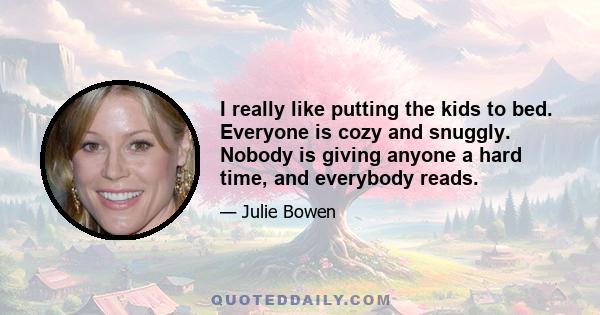 I really like putting the kids to bed. Everyone is cozy and snuggly. Nobody is giving anyone a hard time, and everybody reads.