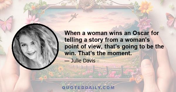 When a woman wins an Oscar for telling a story from a woman's point of view, that's going to be the win. That's the moment.