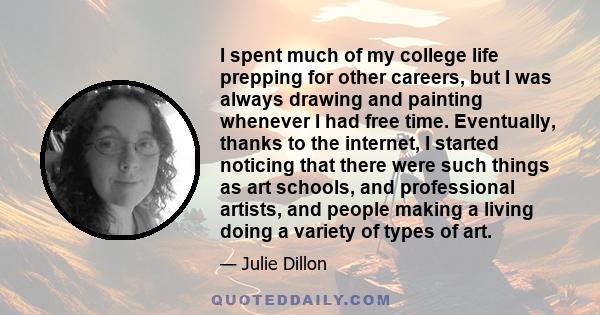 I spent much of my college life prepping for other careers, but I was always drawing and painting whenever I had free time. Eventually, thanks to the internet, I started noticing that there were such things as art