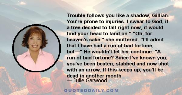 Trouble follows you like a shadow, Gillian. You're prone to injuries. I swear to God, if a tree decided to fall right now, it would find your head to land on. Oh, for heaven's sake, she muttered. I'll admit that I have