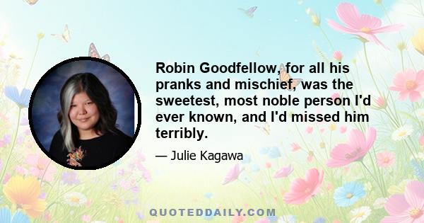 Robin Goodfellow, for all his pranks and mischief, was the sweetest, most noble person I'd ever known, and I'd missed him terribly.