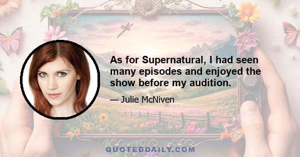 As for Supernatural, I had seen many episodes and enjoyed the show before my audition.