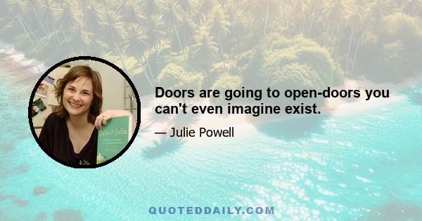 Doors are going to open-doors you can't even imagine exist.