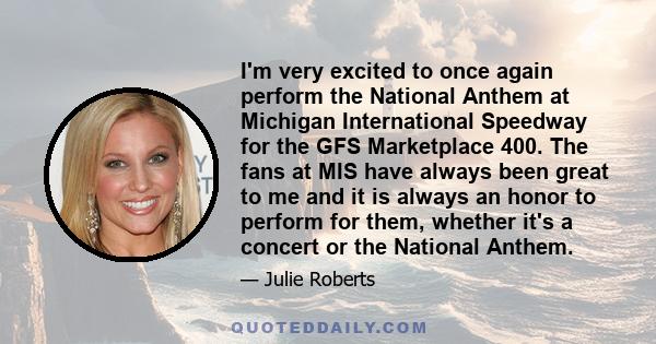 I'm very excited to once again perform the National Anthem at Michigan International Speedway for the GFS Marketplace 400. The fans at MIS have always been great to me and it is always an honor to perform for them,