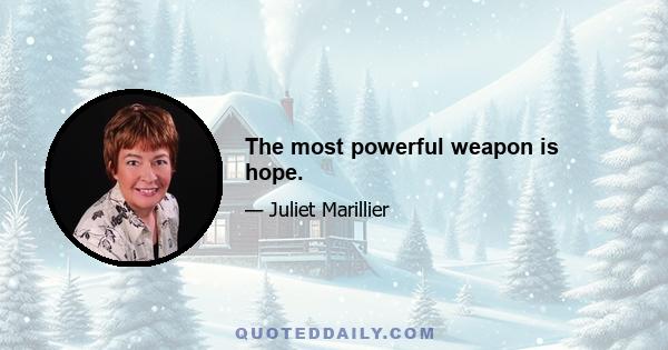 The most powerful weapon is hope.