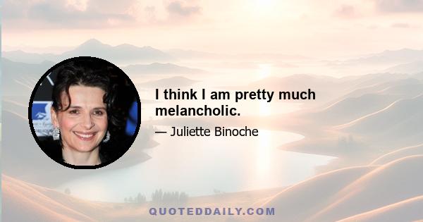 I think I am pretty much melancholic.