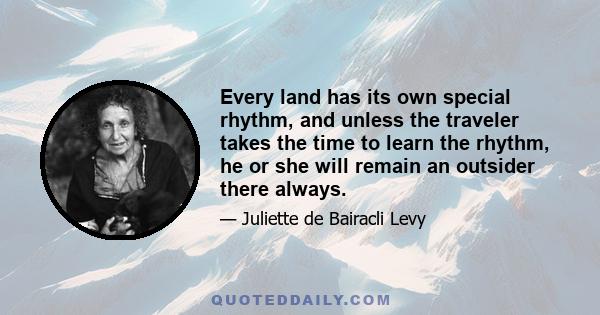 Every land has its own special rhythm, and unless the traveler takes the time to learn the rhythm, he or she will remain an outsider there always.