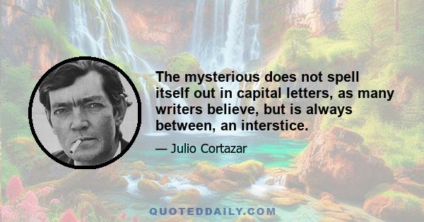 The mysterious does not spell itself out in capital letters, as many writers believe, but is always between, an interstice.