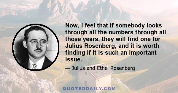 Now, I feel that if somebody looks through all the numbers through all those years, they will find one for Julius Rosenberg, and it is worth finding if it is such an important issue.