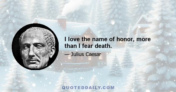 I love the name of honor, more than I fear death.