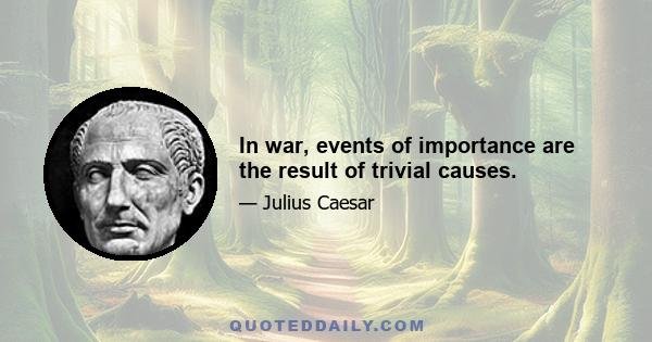 In war, events of importance are the result of trivial causes.