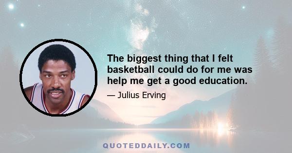 The biggest thing that I felt basketball could do for me was help me get a good education.