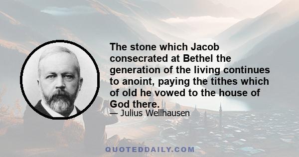 The stone which Jacob consecrated at Bethel the generation of the living continues to anoint, paying the tithes which of old he vowed to the house of God there.