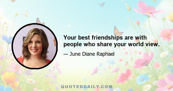 Your best friendships are with people who share your world view.