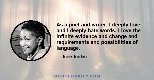 As a poet and writer, I deeply love and I deeply hate words. I love the infinite evidence and change and requirements and possibilities of language.