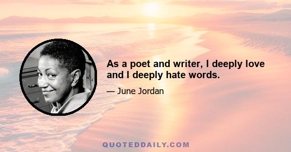 As a poet and writer, I deeply love and I deeply hate words.