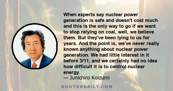 When experts say nuclear power generation is safe and doesn't cost much and this is the only way to go if we want to stop relying on coal, well, we believe them. But they've been lying to us for years. And the point is, 