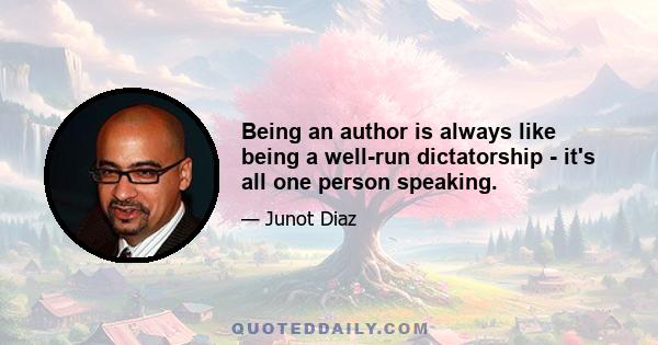 Being an author is always like being a well-run dictatorship - it's all one person speaking.