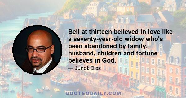 Beli at thirteen believed in love like a seventy-year-old widow who's been abandoned by family, husband, children and fortune believes in God.