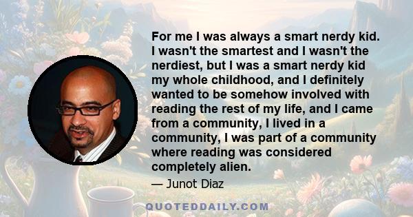 For me I was always a smart nerdy kid. I wasn't the smartest and I wasn't the nerdiest, but I was a smart nerdy kid my whole childhood, and I definitely wanted to be somehow involved with reading the rest of my life,