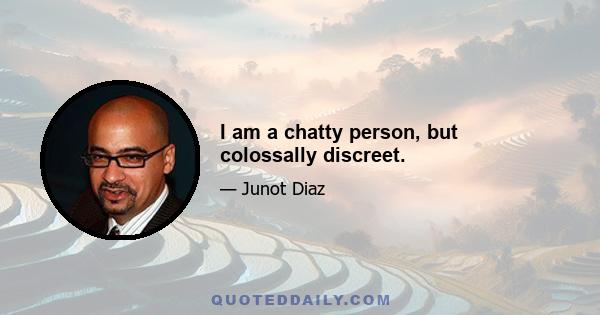 I am a chatty person, but colossally discreet.