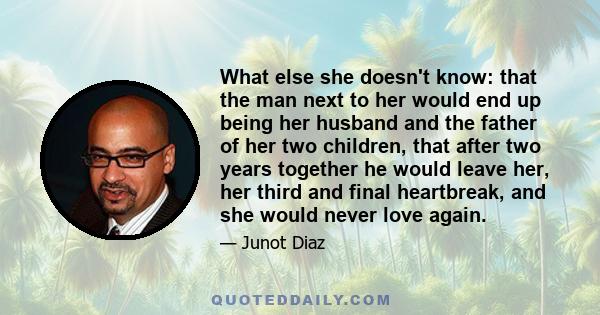 What else she doesn't know: that the man next to her would end up being her husband and the father of her two children, that after two years together he would leave her, her third and final heartbreak, and she would