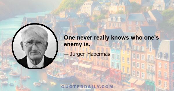 One never really knows who one's enemy is.