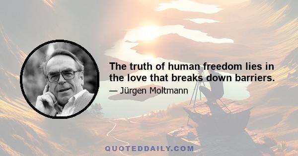 The truth of human freedom lies in the love that breaks down barriers.