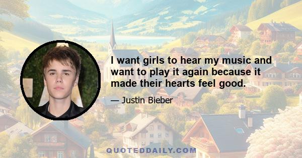 I want girls to hear my music and want to play it again because it made their hearts feel good.
