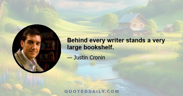 Behind every writer stands a very large bookshelf.