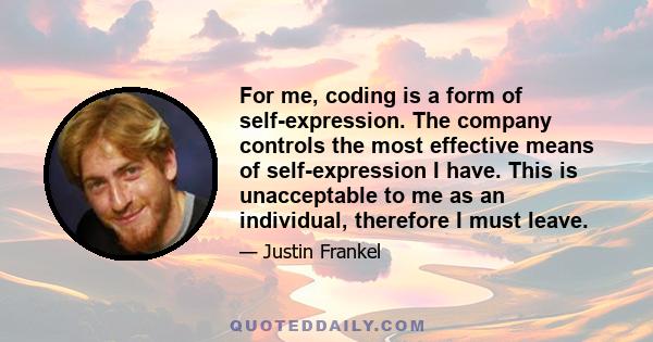 For me, coding is a form of self-expression. The company controls the most effective means of self-expression I have. This is unacceptable to me as an individual, therefore I must leave.