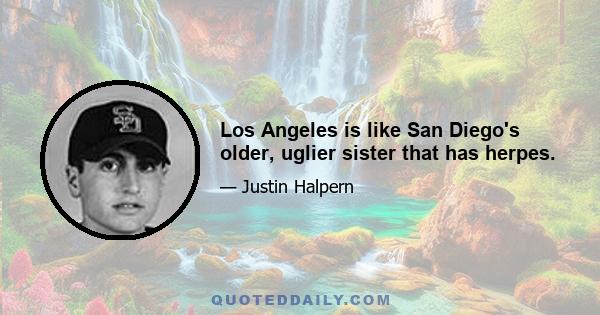 Los Angeles is like San Diego's older, uglier sister that has herpes.