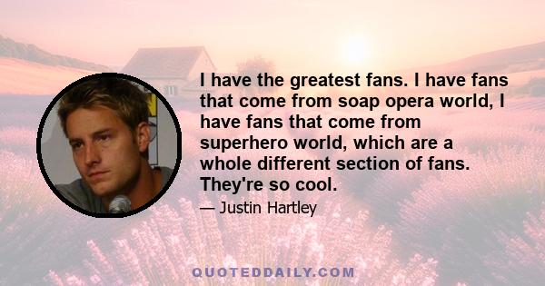 I have the greatest fans. I have fans that come from soap opera world, I have fans that come from superhero world, which are a whole different section of fans. They're so cool.