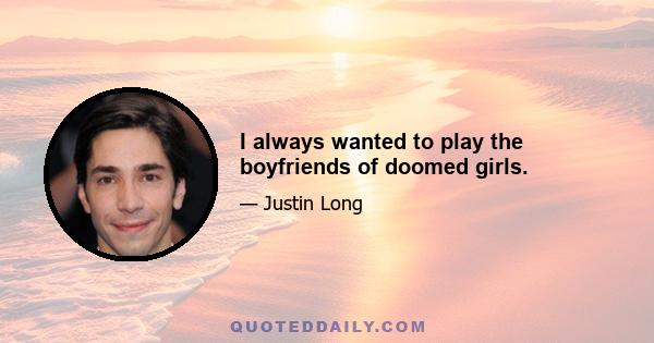 I always wanted to play the boyfriends of doomed girls.