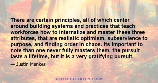 There are certain principles, all of which center around building systems and practices that teach workforces how to internalize and master these three attributes, that are realistic optimism, subservience to purpose,