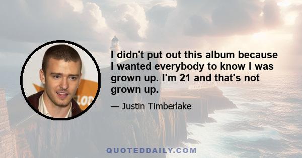 I didn't put out this album because I wanted everybody to know I was grown up. I'm 21 and that's not grown up.