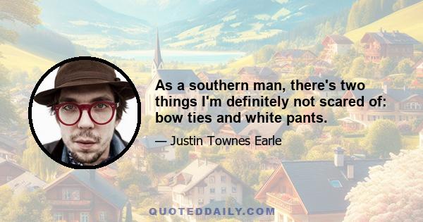 As a southern man, there's two things I'm definitely not scared of: bow ties and white pants.