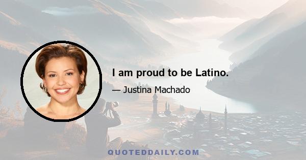 I am proud to be Latino.