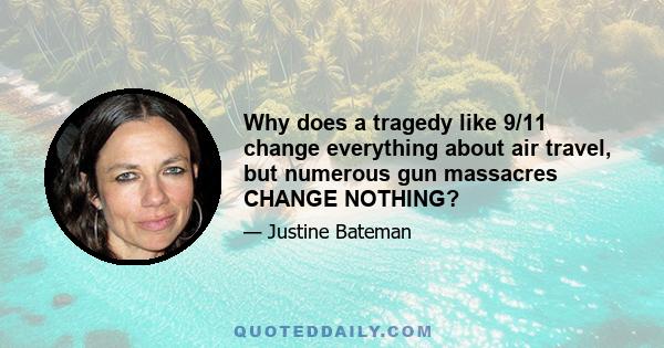 Why does a tragedy like 9/11 change everything about air travel, but numerous gun massacres CHANGE NOTHING?