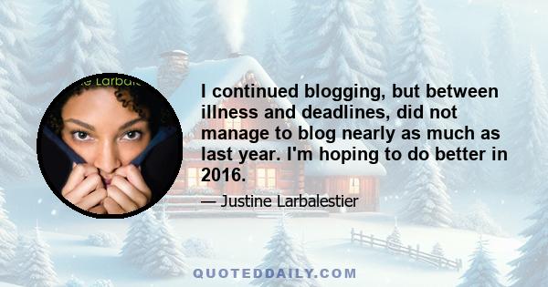 I continued blogging, but between illness and deadlines, did not manage to blog nearly as much as last year. I'm hoping to do better in 2016.