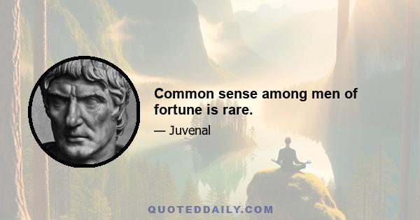 Common sense among men of fortune is rare.