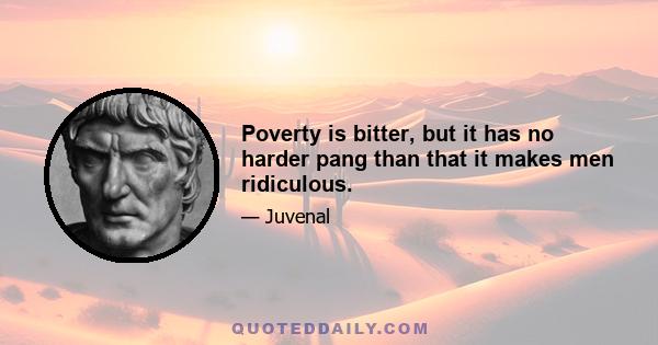 Poverty is bitter, but it has no harder pang than that it makes men ridiculous.