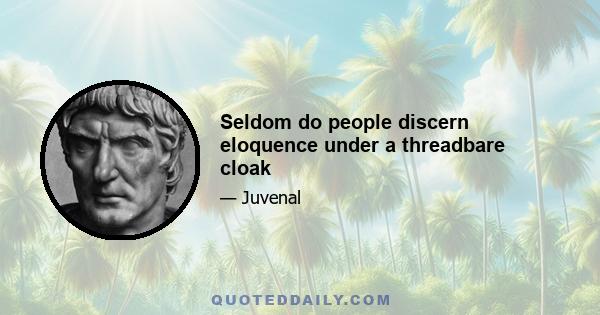 Seldom do people discern eloquence under a threadbare cloak