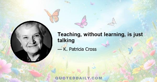 Teaching, without learning, is just talking