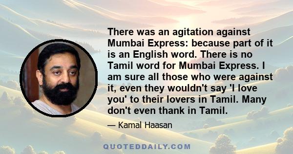 There was an agitation against Mumbai Express: because part of it is an English word. There is no Tamil word for Mumbai Express. I am sure all those who were against it, even they wouldn't say 'I love you' to their