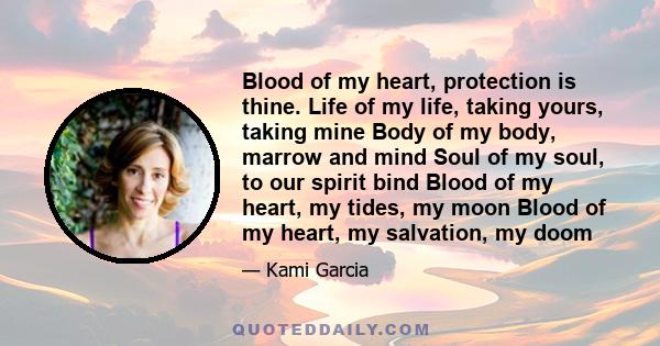 Blood of my heart, protection is thine. Life of my life, taking yours, taking mine Body of my body, marrow and mind Soul of my soul, to our spirit bind Blood of my heart, my tides, my moon Blood of my heart, my