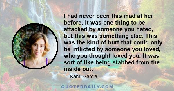 I had never been this mad at her before. It was one thing to be attacked by someone you hated, but this was something else. This was the kind of hurt that could only be inflicted by someone you loved, who you thought