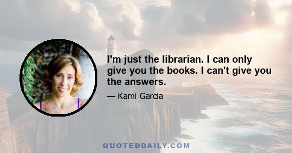 I'm just the librarian. I can only give you the books. I can't give you the answers.