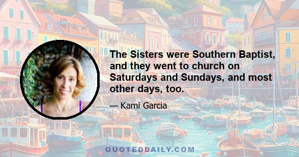 The Sisters were Southern Baptist, and they went to church on Saturdays and Sundays, and most other days, too.