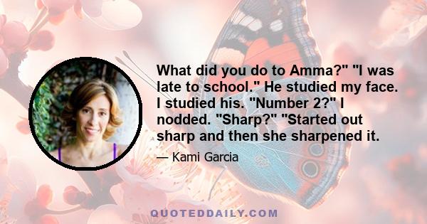 What did you do to Amma? I was late to school. He studied my face. I studied his. Number 2? I nodded. Sharp? Started out sharp and then she sharpened it.